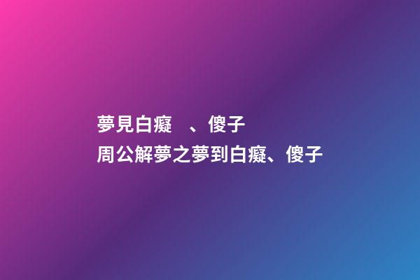 夢見白癡、傻子　周公解夢之夢到白癡、傻子
